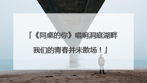 《同桌的你》唱响洞庭湖畔 我们的青春并未散场！