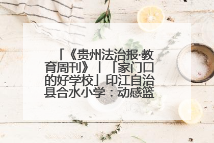 《贵州法治报·教育周刊》丨「家门口的好学校」印江自治县合水小学：动感篮球操 活力满校园