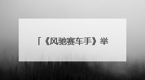 《风驰赛车手》举办私享看片会 酷酷综打响体综突围战