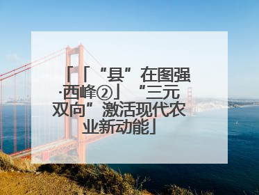 「“县”在图强·西峰②」“三元双向”激活现代农业新动能