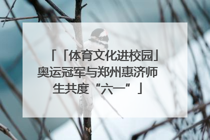 「体育文化进校园」奥运冠军与郑州惠济师生共度“六一”