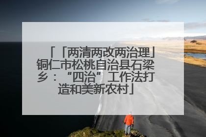 「两清两改两治理」铜仁市松桃自治县石梁乡：“四治”工作法打造和美新农村