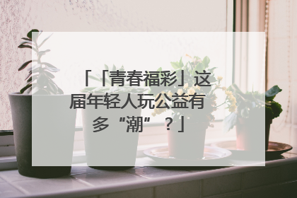 「青春福彩」这届年轻人玩公益有多“潮”？