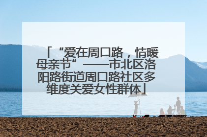 “爱在周口路，情暖母亲节”——市北区洛阳路街道周口路社区多维度关爱女性群体