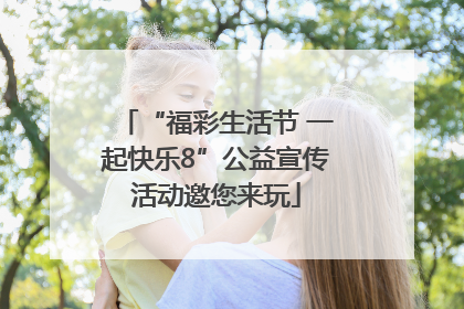 “福彩生活节 一起快乐8”公益宣传活动邀您来玩