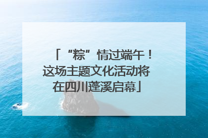 “粽”情过端午！这场主题文化活动将在四川蓬溪启幕