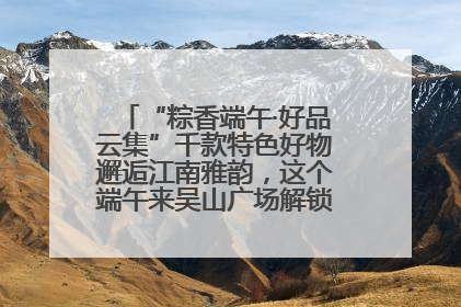 “粽香端午·好品云集”千款特色好物邂逅江南雅韵，这个端午来吴山广场解锁“浙里烟火气”