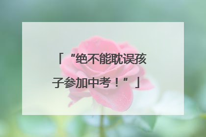 “绝不能耽误孩子参加中考！”