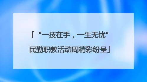 “一技在手，一生无忧” 民勤职教活动周精彩纷呈