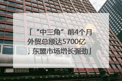“中三角”前4个月外贸总额达5700亿，东盟市场增长强劲