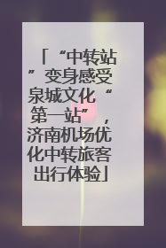 “中转站”变身感受泉城文化“第一站”，济南机场优化中转旅客出行体验