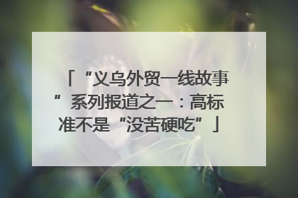“义乌外贸一线故事”系列报道之一：高标准不是“没苦硬吃”