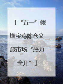 “五一”假期宝鸡陈仓文旅市场“热力全开”