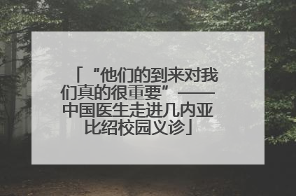 “他们的到来对我们真的很重要”——中国医生走进几内亚比绍校园义诊