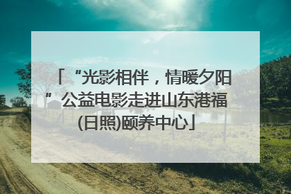 “光影相伴，情暖夕阳”公益电影走进山东港福(日照)颐养中心