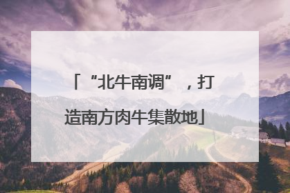 “北牛南调”，打造南方肉牛集散地