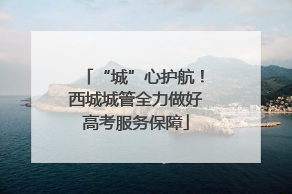 “城”心护航！西城城管全力做好高考服务保障