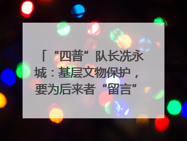 “四普”队长冼永城：基层文物保护，要为后来者“留言”｜文化中国行·我在广东找文物