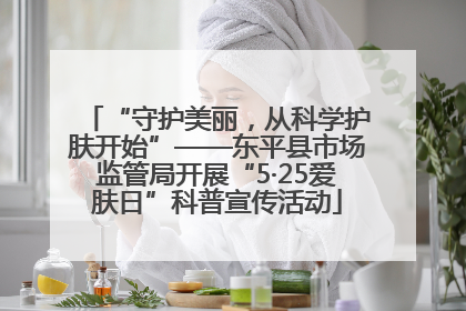 “守护美丽，从科学护肤开始”——东平县市场监管局开展“5·25爱肤日”科普宣传活动