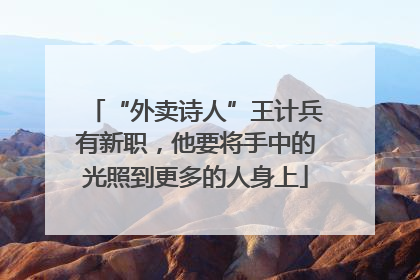 “外卖诗人”王计兵有新职，他要将手中的光照到更多的人身上