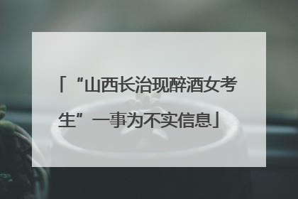 “山西长治现醉酒女考生”一事为不实信息