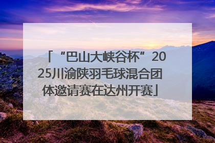 “巴山大峡谷杯”2025川渝陕羽毛球混合团体邀请赛在达州开赛