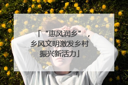 “惠风润乡”，乡风文明激发乡村振兴新活力