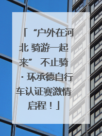 “户外在河北 骑游一起来” 不止骑・环承德自行车认证赛激情启程！