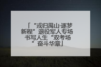 “戎归禺山·逐梦新程”退役军人专场 书写人生“双考场”奋斗华章