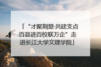 “才聚荆楚·共建支点·百县进百校联万企”走进长江大学文理学院