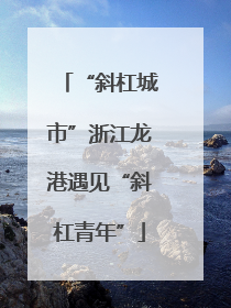 “斜杠城市”浙江龙港遇见“斜杠青年”