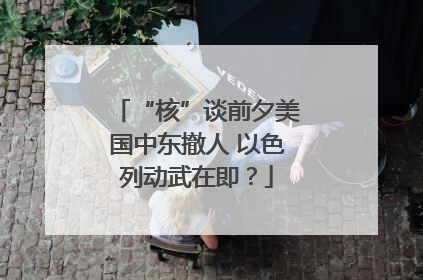 “核”谈前夕美国中东撤人 以色列动武在即？