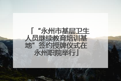 “永州市基层卫生人员继续教育培训基地”签约授牌仪式在永州职院举行