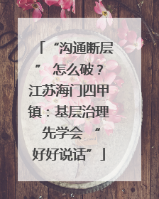 “沟通断层” 怎么破？江苏海门四甲镇：基层治理 先学会 “好好说话”