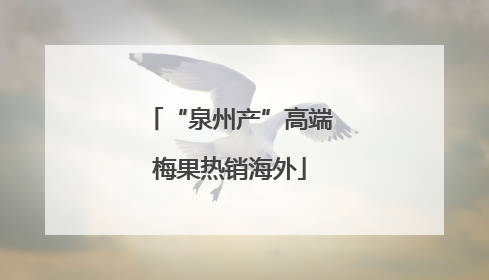 “泉州产”高端梅果热销海外