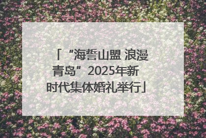 “海誓山盟 浪漫青岛”2025年新时代集体婚礼举行