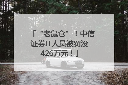 “老鼠仓”！中信证券IT人员被罚没426万元！