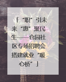 “职”引未来“惠”聚民生——仓园社区专场招聘会搭建就业“暖心桥”