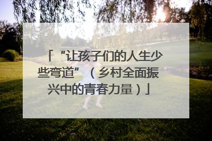 “让孩子们的人生少些弯道”（乡村全面振兴中的青春力量）