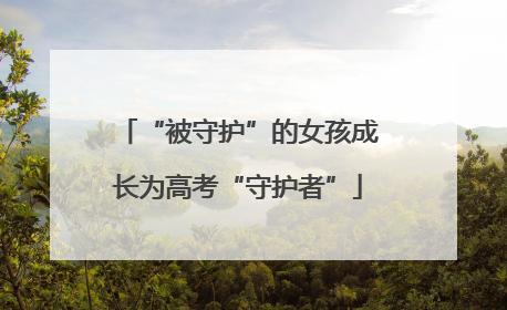 “被守护”的女孩成长为高考“守护者”