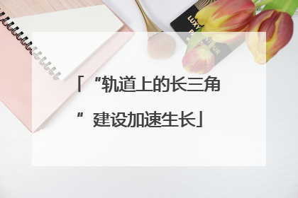 “轨道上的长三角”建设加速生长