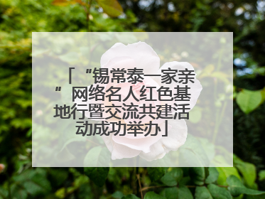“锡常泰一家亲”网络名人红色基地行暨交流共建活动成功举办