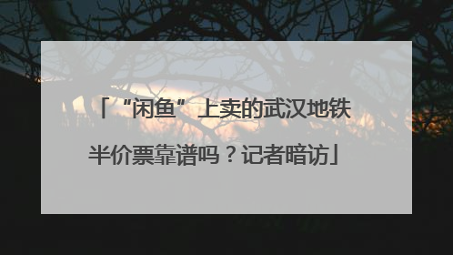 “闲鱼”上卖的武汉地铁半价票靠谱吗？记者暗访