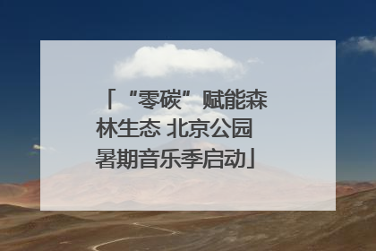 “零碳”赋能森林生态 北京公园暑期音乐季启动