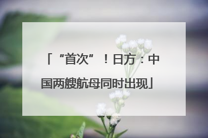 “首次”！日方：中国两艘航母同时出现
