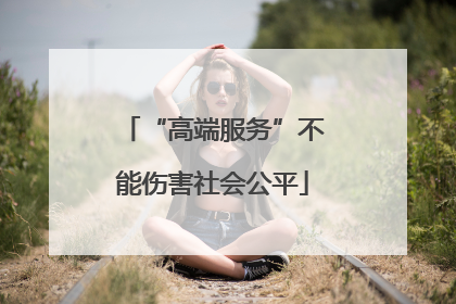 “高端服务”不能伤害社会公平