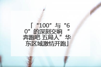“100”与“60”的深刻交响 “奔跑吧 五局人”华东区域激情开跑