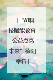 “AI科技赋能教育 公益点亮未来”德阳举行