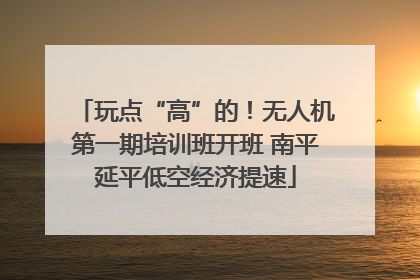 玩点“高”的！无人机第一期培训班开班 南平延平低空经济提速