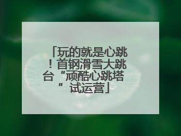 玩的就是心跳！首钢滑雪大跳台“顽酷心跳塔”试运营